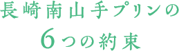 長崎南山手プリンの6つの約束